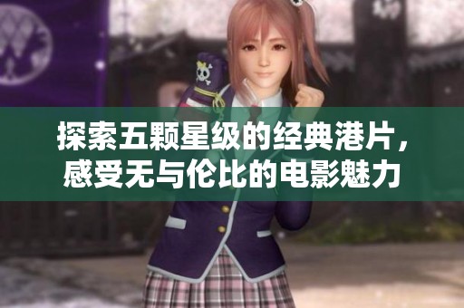探索五颗星级的经典港片，感受无与伦比的电影魅力