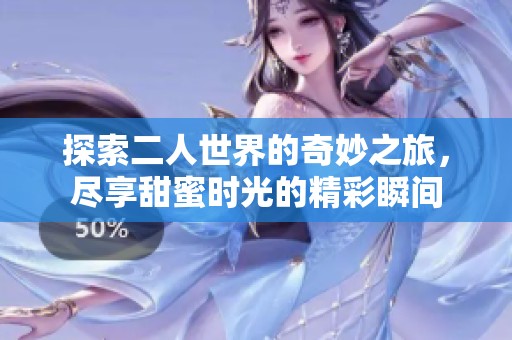 探索二人世界的奇妙之旅，尽享甜蜜时光的精彩瞬间