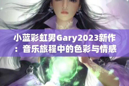 小蓝彩虹男Gary2023新作：音乐旅程中的色彩与情感探索