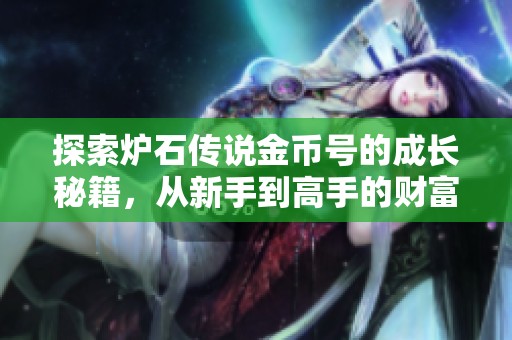 探索炉石传说金币号的成长秘籍，从新手到高手的财富养成之路