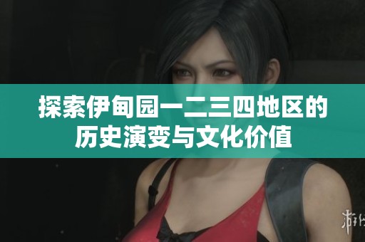 探索伊甸园一二三四地区的历史演变与文化价值
