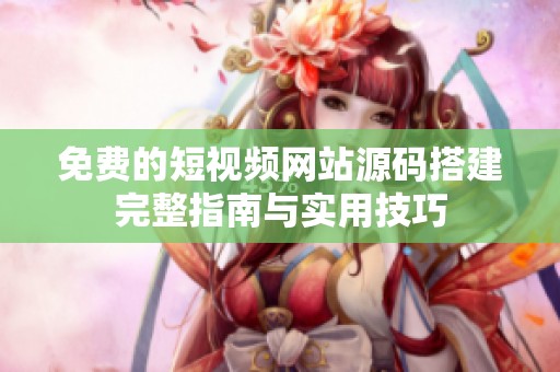 免费的短视频网站源码搭建完整指南与实用技巧
