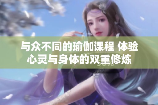 与众不同的瑜伽课程 体验心灵与身体的双重修炼