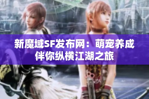 新魔域SF发布网：萌宠养成伴你纵横江湖之旅