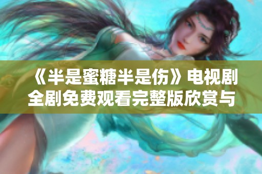 《半是蜜糖半是伤》电视剧全剧免费观看完整版欣赏与分享