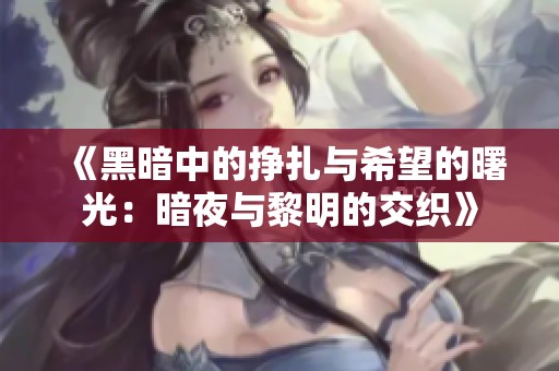《黑暗中的挣扎与希望的曙光：暗夜与黎明的交织》