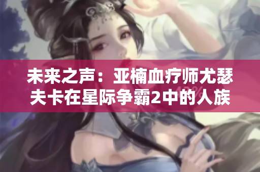 未来之声：亚楠血疗师尤瑟夫卡在星际争霸2中的人族重生之路