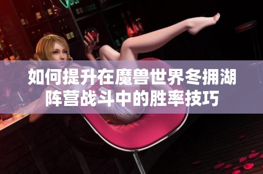 如何提升在魔兽世界冬拥湖阵营战斗中的胜率技巧