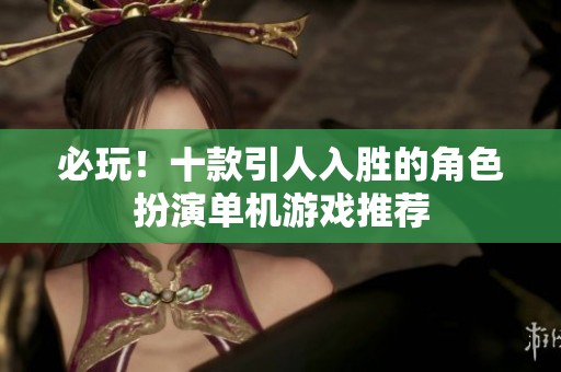 必玩！十款引人入胜的角色扮演单机游戏推荐