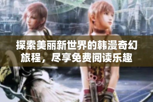探索美丽新世界的韩漫奇幻旅程，尽享免费阅读乐趣