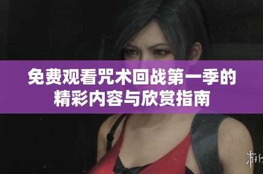 免费观看咒术回战第一季的精彩内容与欣赏指南
