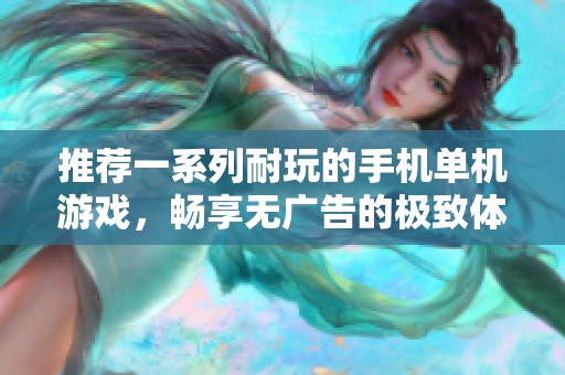 推荐一系列耐玩的手机单机游戏，畅享无广告的极致体验