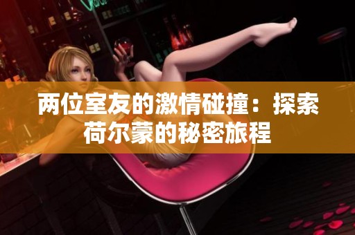 两位室友的激情碰撞：探索荷尔蒙的秘密旅程