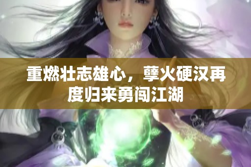 重燃壮志雄心，孽火硬汉再度归来勇闯江湖