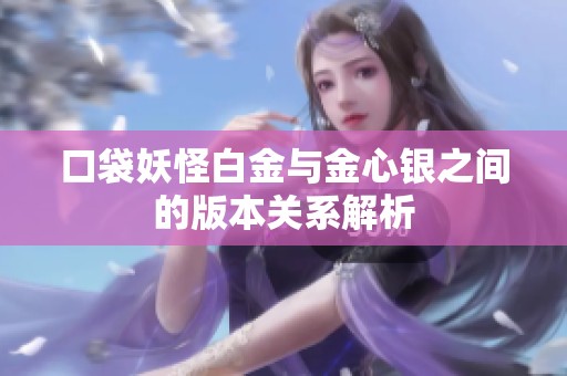 口袋妖怪白金与金心银之间的版本关系解析
