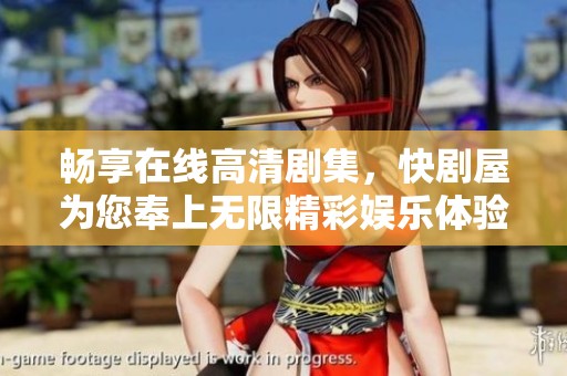 畅享在线高清剧集，快剧屋为您奉上无限精彩娱乐体验