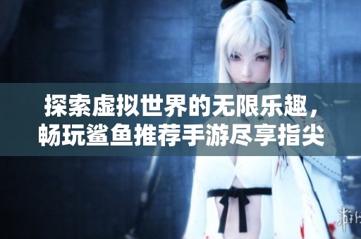 探索虚拟世界的无限乐趣，畅玩鲨鱼推荐手游尽享指尖快感