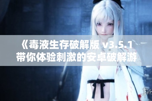 《毒液生存破解版 v3.5.1 带你体验刺激的安卓破解游戏》