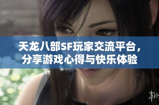 天龙八部SF玩家交流平台，分享游戏心得与快乐体验