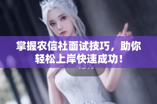 掌握农信社面试技巧，助你轻松上岸快速成功！