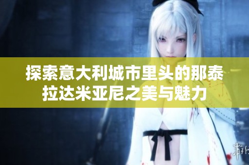 探索意大利城市里头的那泰拉达米亚尼之美与魅力