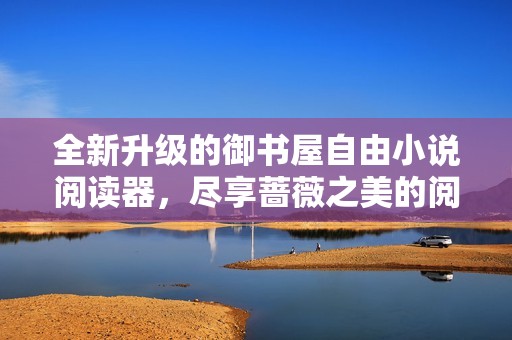全新升级的御书屋自由小说阅读器，尽享蔷薇之美的阅读体验