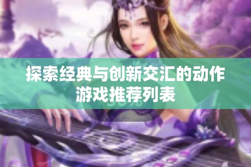探索经典与创新交汇的动作游戏推荐列表