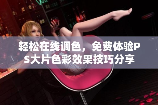 轻松在线调色，免费体验PS大片色彩效果技巧分享
