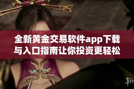 全新黄金交易软件app下载与入口指南让你投资更轻松
