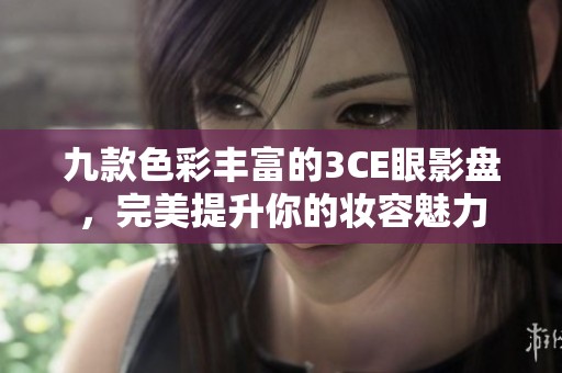 九款色彩丰富的3CE眼影盘，完美提升你的妆容魅力