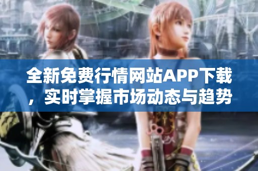 全新免费行情网站APP下载，实时掌握市场动态与趋势