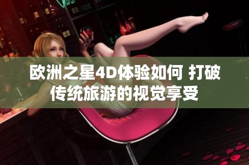 欧洲之星4D体验如何 打破传统旅游的视觉享受