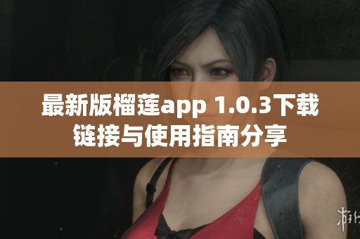 最新版榴莲app 1.0.3下载链接与使用指南分享
