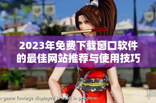 2023年免费下载窗口软件的最佳网站推荐与使用技巧