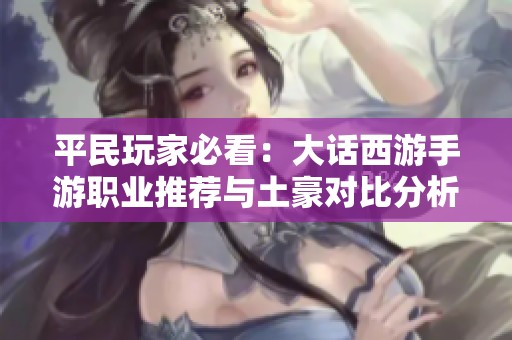 平民玩家必看：大话西游手游职业推荐与土豪对比分析