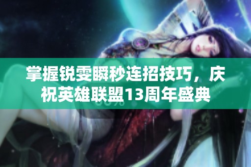 掌握锐雯瞬秒连招技巧，庆祝英雄联盟13周年盛典