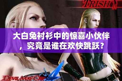 大白兔衬衫中的惊喜小伙伴，究竟是谁在欢快跳跃？
