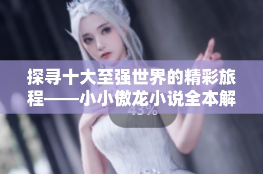 探寻十大至强世界的精彩旅程——小小傲龙小说全本解析