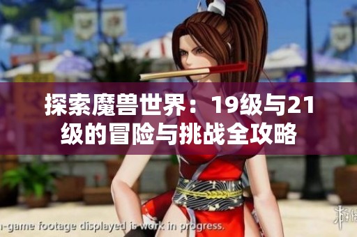 探索魔兽世界：19级与21级的冒险与挑战全攻略