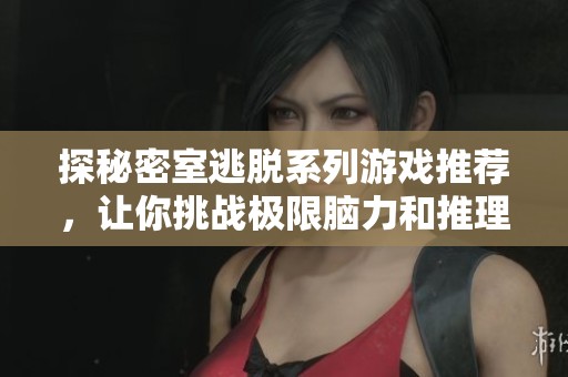 探秘密室逃脱系列游戏推荐，让你挑战极限脑力和推理能力