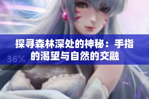 探寻森林深处的神秘：手指的渴望与自然的交融