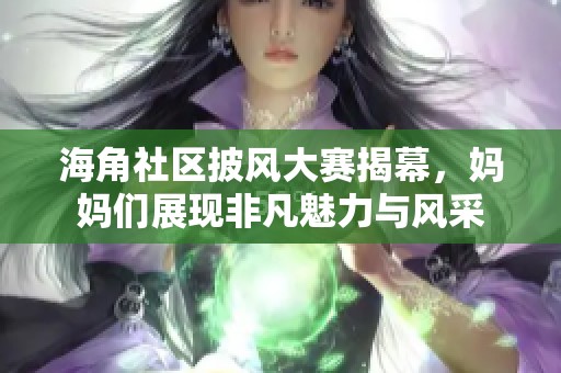 海角社区披风大赛揭幕，妈妈们展现非凡魅力与风采