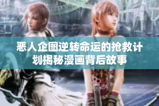 恶人企图逆转命运的抢救计划揭秘漫画背后故事