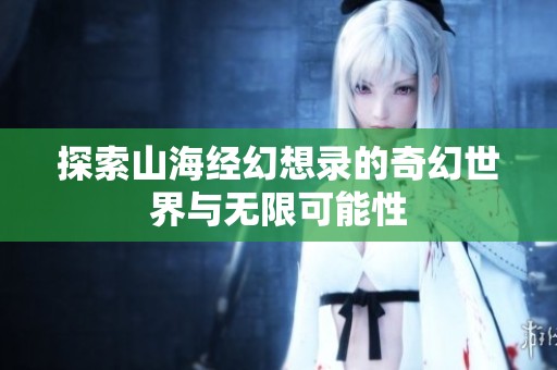 探索山海经幻想录的奇幻世界与无限可能性