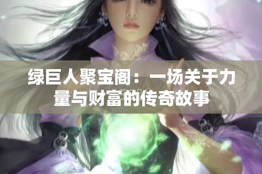 绿巨人聚宝阁：一场关于力量与财富的传奇故事