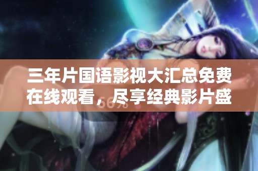 三年片国语影视大汇总免费在线观看，尽享经典影片盛宴