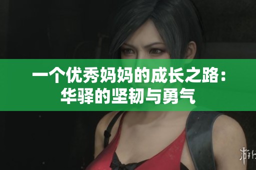 一个优秀妈妈的成长之路：华驿的坚韧与勇气