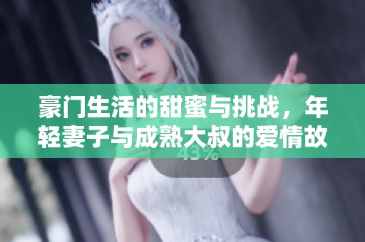 豪门生活的甜蜜与挑战，年轻妻子与成熟大叔的爱情故事