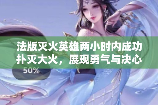 法版灭火英雄两小时内成功扑灭大火，展现勇气与决心