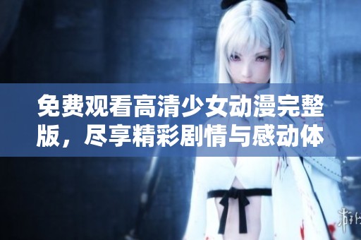 免费观看高清少女动漫完整版，尽享精彩剧情与感动体验